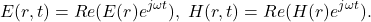 \[ E(r, t) = Re(E(r)e^{j\omega t}),\; H(r, t) = Re(H(r)e^{j\omega t}). \]