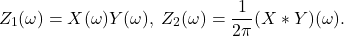 \[ Z_1(\omega) = X(\omega)Y(\omega),\; Z_2(\omega) = \frac{1}{2\pi}(X * Y)(\omega). \]