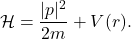 \[ \mathcal{H} = \frac{|p|^2}{2m} + V(r). \]