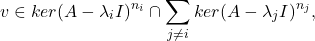 \[ v \in ker(A - \lambda_iI)^{n_i} \cap \sum_{j \neq i} ker(A - \lambda_jI)^{n_j}, \]