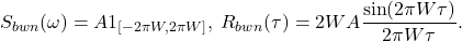 \[ S_{bwn}(\omega) = A1_{[-2\pi W, 2\pi W]},\; R_{bwn}(\tau) = 2WA\frac{\sin(2\pi W\tau)}{2\pi W\tau}. \]