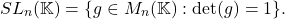 \[ SL_n(\mathbb{K}) = \{ g \in M_n(\mathbb{K}) : \det(g) = 1 \}. \]