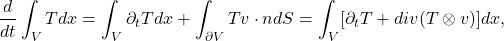 \[ \frac{d}{dt}\int_V Tdx = \int_V \partial_tTdx + \int_{\partial V} Tv \cdot ndS = \int_V [\partial_tT + div(T \otimes v)]dx, \]