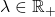 \lambda \in \mathbb{R}_+