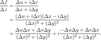 \begin{equation*}\begin{split}  \frac{\Delta f}{\Delta z} &= \frac{\Delta u + i\Delta v}{\Delta x + i\Delta y} \\ &= \frac{(\Delta u + i\Delta v)(\Delta x - i\Delta y)}{(\Delta x)^2 + (\Delta y)^2} \\ &= \frac{\Delta u\Delta x + \Delta v\Delta y}{(\Delta x)^2 + (\Delta y)^2} + i\frac{-\Delta u\Delta y + \Delta v\Delta x}{(\Delta x)^2 + (\Delta y)^2}.  \end{split}\end{equation*}