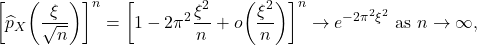 \[ \bigg[\widehat{p}_X\bigg(\frac{\xi}{\sqrt{n}}\bigg)\bigg]^n = \bigg[1 - 2\pi^2\frac{\xi^2}{n} + o\bigg(\frac{\xi^2}{n}\bigg)\bigg]^n \to e^{-2\pi^2\xi^2} \text{ as } n \to \infty, \]