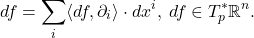 \[ df = \sum_i \langle{df, \partial_i}\rangle \cdot dx^i,\; df \in T_p^*\mathbb{R}^n. \]