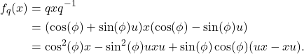 \begin{equation*}\begin{split} f_q(x) &= qxq^{-1} \\ &= (\cos(\phi) + \sin(\phi)u)x(\cos(\phi) - \sin(\phi)u) \\ &= \cos^2(\phi)x - \sin^2(\phi)uxu + \sin(\phi)\cos(\phi)(ux - xu). \end{split}\end{equation*}