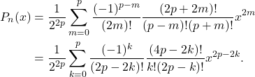 \begin{equation*}\begin{split}  P_n(x) &= \frac{1}{2^{2p}}\sum_{m = 0}^p \frac{(-1)^{p - m}}{(2m)!}\frac{(2p + 2m)!}{(p - m)!(p + m)!}x^{2m} \\ &= \frac{1}{2^{2p}}\sum_{k = 0}^p \frac{(-1)^k}{(2p - 2k)!}\frac{(4p - 2k)!}{k!(2p - k)!}x^{2p - 2k}.  \end{split}\end{equation*}