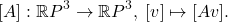 \[ [A]: \mathbb{R}P^3 \to \mathbb{R}P^3,\; [v] \mapsto [Av]. \]