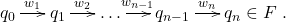 \[ \xymatrix@C=1.4em{q_0 \ar[r]^-{w_1} & q_1 \ar[r]^-{w_2} & \ldots \ar[r]^-{w_{n - 1}} & q_{n - 1} \ar[r]^-{w_n} & q_n \in F}. \]