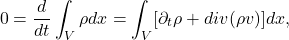 \[ 0 = \frac{d}{dt}\int_V \rho dx = \int_V [\partial_t\rho + div(\rho v)]dx, \]