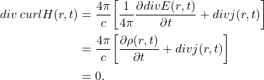 \begin{equation*}\begin{split} div\,curlH(r, t) &= \frac{4\pi}{c}\bigg[\frac{1}{4\pi}\frac{\partial divE(r, t)}{\partial t} + divj(r, t)\bigg] \\ &= \frac{4\pi}{c}\bigg[\frac{\partial\rho(r, t)}{\partial t} + divj(r, t)\bigg] \\ &= 0. \end{split}\end{equation*}