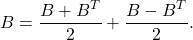 \[ B = \frac{B+ B^T}{2} + \frac{B - B^T}{2}. \]