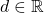 d \in \mathbb{R}