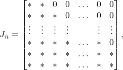 \[ J_n = \begin{bmatrix}* & * & 0 & 0 & \ldots & 0 & 0 \\ * & * & * & 0 & \ldots & 0 & 0 \\ \vdots & \vdots & \vdots & \vdots &  & \vdots & \vdots \\ * & * & * & * & \ldots & * & 0 \\ * & * & * & * & \ldots & * & * \\ * & * & * & * & \ldots & * & *\end{bmatrix}, \]