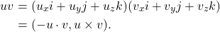 \begin{equation*}\begin{split} uv &= (u_xi + u_yj + u_zk)(v_xi + v_yj + v_zk) \\ &= (-u \cdot v, u \times v). \end{split}\end{equation*}