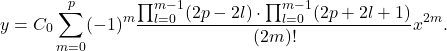 \[ y = C_0\sum_{m = 0}^p (-1)^m\frac{\prod_{l = 0}^{m - 1} (2p - 2l) \cdot \prod_{l = 0}^{m - 1} (2p + 2l + 1)}{(2m)!}x^{2m}. \]