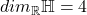 dim_\mathbb{R}\mathbb{H} = 4