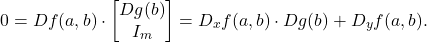 \[ 0 = Df(a, b) \cdot \begin{bmatrix} Dg(b) \\ I_m \end{bmatrix} = D_xf(a, b) \cdot Dg(b) + D_yf(a, b). \]