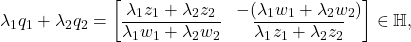 \[ \lambda_1q_1 + \lambda_2q_2 = \begin{bmatrix}\lambda_1z_1 + \lambda_2z_2 & -(\lambda_1w_1 + \lambda_2w_2) \\ \overline{\lambda_1w_1 + \lambda_2w_2} & \overline{\lambda_1z_1 + \lambda_2z_2}\end{bmatrix} \in \mathbb{H}, \]