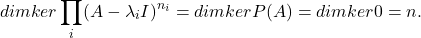 \[ dimker\prod_i (A - \lambda_iI)^{n_i} = dimkerP(A) = dimker0 = n. \]