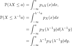 \begin{equation*}\begin{split} \mathbb{P}(\lambda X \leq a) &= \int_{-\infty}^a p_{\lambda X}(x)dx, \\ \mathbb{P}(X \leq \lambda^{-1}a) &= \int_{-\infty}^{\lambda^{-1}a} p_{X}(x)dx \\ &= \int_{-\infty}^a p_{X}(\lambda^{-1}y)d(\lambda^{-1}y) \\ &= \int_{-\infty}^a \lambda^{-1}p_{X}(\lambda^{-1}y)dy. \end{split}\end{equation*}