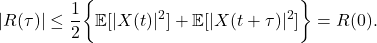 \[ |R(\tau)| \leq \frac 12\bigg\{\mathbb{E}[|X(t)|^2] + \mathbb{E}[|X(t + \tau)|^2]\bigg\} = R(0). \]