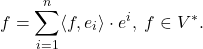 \[ f = \sum_{i = 1}^n \langle{f, e_i}\rangle \cdot e^i,\; f \in V^*. \]