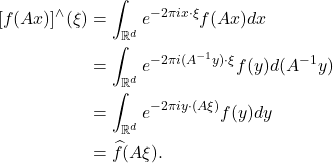 \begin{equation*}\begin{split} [f(Ax)]^\wedge(\xi) &= \int_{\mathbb{R}^d} e^{-2\pi ix \cdot \xi}f(Ax)dx \\ &= \int_{\mathbb{R}^d} e^{-2\pi i(A^{-1}y) \cdot \xi}f(y)d(A^{-1}y) \\ &= \int_{\mathbb{R}^d} e^{-2\pi iy \cdot (A\xi)}f(y)dy \\ &= \widehat{f}(A\xi). \end{split}\end{equation*}