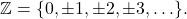 \[ \mathbb{Z} = \{ 0, \pm 1, \pm 2, \pm 3, \ldots \}. \]