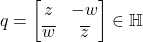 q = \begin{bmatrix}z & -w \\ \overline{w} & \overline{z}\end{bmatrix} \in \mathbb{H}