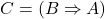 C = (B \Rightarrow A)