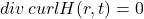 div\,curlH(r, t) = 0