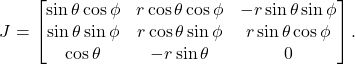 \[ J = \begin{bmatrix}\sin\theta\cos\phi & r\cos\theta\cos\phi & -r\sin\theta\sin\phi \\ \sin\theta\sin\phi & r\cos\theta\sin\phi & r\sin\theta\cos\phi \\ \cos\theta & -r\sin\theta & 0\end{bmatrix}. \]