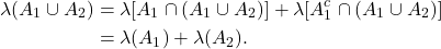 \begin{equation*}\begin{split} \lambda(A_1 \cup A_2) &= \lambda[A_1 \cap (A_1 \cup A_2)] + \lambda[A_1^c \cap (A_1 \cup A_2)] \\ &= \lambda(A_1) + \lambda(A_2). \end{split}\end{equation*}