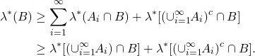 \begin{equation*}\begin{split}  \lambda^*(B) &\geq \sum_{i = 1}^\infty \lambda^*(A_i \cap B) + \lambda^*[(\cup_{i = 1}^\infty A_i)^c \cap B] \\ &\geq \lambda^*[(\cup_{i = 1}^\infty A_i) \cap B] + \lambda^*[(\cup_{i = 1}^\infty A_i)^c \cap B].  \end{split}\end{equation*}