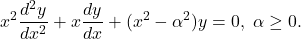 \[ x^2\frac{d^2y}{dx^2} + x\frac{dy}{dx} + (x^2 - \alpha^2)y = 0,\; \alpha \geq 0. \]