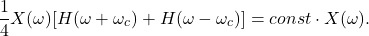 \[ \frac 14X(\omega)[H(\omega + \omega_c) + H(\omega - \omega_c)] = const \cdot X(\omega). \]