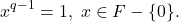 \[ x^{q - 1} = 1,\; x \in F - \{ 0 \}. \]