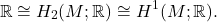 \[ \mathbb{R} \cong H_2(M; \mathbb{R}) \cong H^1(M; \mathbb{R}). \]