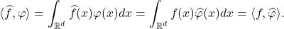 \[ \langle{\widehat{f}, \varphi}\rangle = \int_{\mathbb{R}^d} \widehat{f}(x)\varphi(x)dx = \int_{\mathbb{R}^d} f(x)\widehat{\varphi}(x)dx = \langle{f, \widehat{\varphi}}\rangle. \]