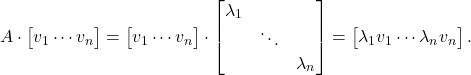 \[ A \cdot \begin{bmatrix}v_1 \cdots v_n\end{bmatrix} = \begin{bmatrix}v_1 \cdots v_n\end{bmatrix} \cdot \begin{bmatrix}\lambda_1 & & \\ & \ddots \\ & & \lambda_n\end{bmatrix} = \begin{bmatrix}\lambda_1v_1 \cdots \lambda_nv_n\end{bmatrix}. \]