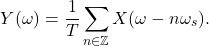 \[ Y(\omega) = \frac 1T\sum_{n \in \mathbb{Z}}  X(\omega - n\omega_s). \]