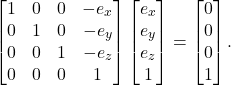 \[ \begin{bmatrix}1 & 0 & 0 & -e_x \\ 0 & 1 & 0 & -e_y \\ 0 & 0 & 1 & -e_z \\ 0 & 0 & 0 & 1\end{bmatrix}\begin{bmatrix}e_x \\ e_y \\ e_z \\ 1\end{bmatrix} = \begin{bmatrix}0 \\ 0 \\ 0 \\ 1\end{bmatrix}. \]