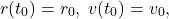 \[ r(t_0) = r_0,\; v(t_0) = v_0, \]