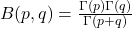 B(p, q) = \frac{\Gamma(p)\Gamma(q)}{\Gamma(p + q)}