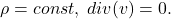 \[ \rho = const,\; div(v) = 0. \]