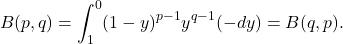 \[ B(p, q) = \int_1^0 (1 - y)^{p - 1}y^{q - 1}(-dy) = B(q, p). \]