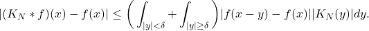 \[ |(K_N * f)(x) - f(x)| \leq \bigg(\int_{|y| < \delta} + \int_{|y| \geq \delta}\bigg) |f(x - y) - f(x)||K_N(y)|dy. \]